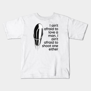 I ain't afraid to love a man. I ain't afraid to shoot one either Kids T-Shirt